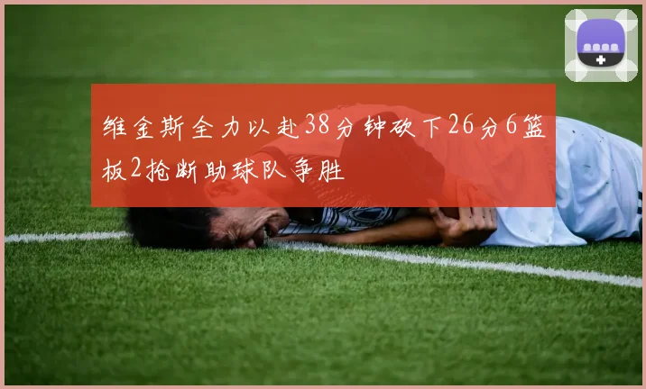 维金斯全力以赴38分钟砍下26分6篮板2抢断助球队争胜