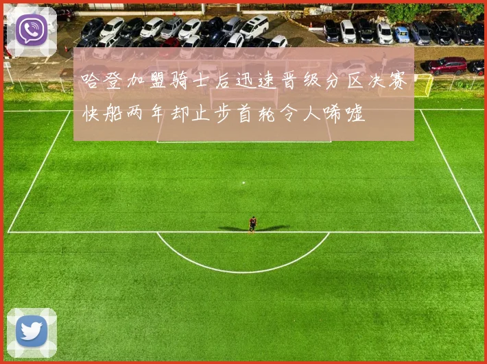 哈登加盟骑士后迅速晋级分区决赛快船两年却止步首轮令人唏嘘