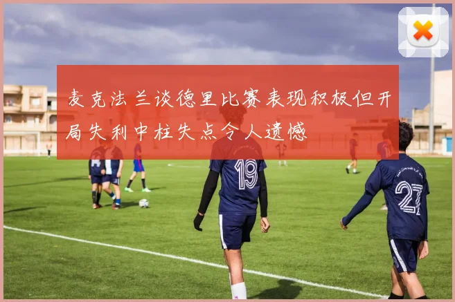 麦克法兰谈德里比赛表现积极但开局失利中柱失点令人遗憾