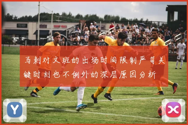 马刺对文班的出场时间限制严苛关键时刻也不例外的深层原因分析