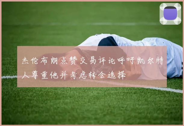 杰伦布朗点赞交易评论呼吁凯尔特人尊重他并考虑转会选择