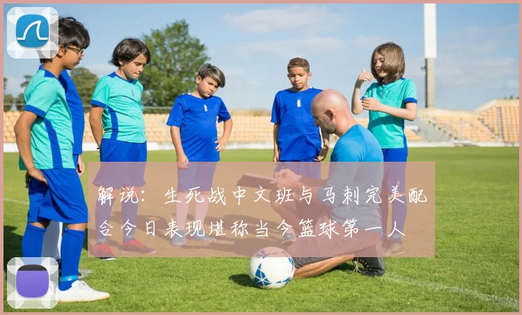 解说：生死战中文班与马刺完美配合今日表现堪称当今篮球第一人