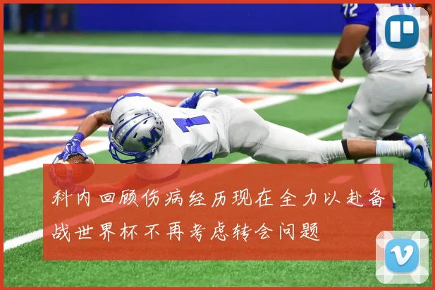 科内回顾伤病经历现在全力以赴备战世界杯不再考虑转会问题