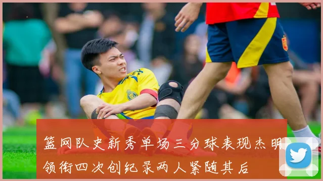 篮网队史新秀单场三分球表现杰明领衔四次创纪录两人紧随其后